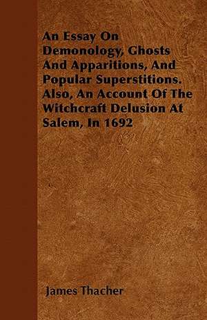 An Essay on Demonology, Ghosts and Apparitions, and Popular Superstitions - Also, an Account of the Witchcraft Delusion at Salem, in 1692 de James Thacher