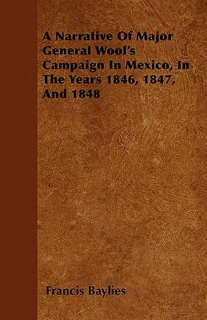 A Narrative Of Major General Wool's Campaign In Mexico, In The Years 1846, 1847, And 1848 de Francis Baylies