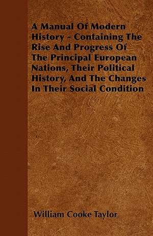 A Manual Of Modern History - Containing The Rise And Progress Of The Principal European Nations, Their Political History, And The Changes In Their Social Condition de William Cooke Taylor