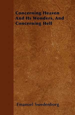 Concerning Heaven And Its Wonders, And Concerning Hell de Emanuel Swedenborg