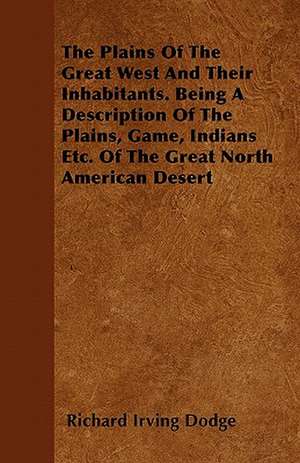 The Plains Of The Great West And Their Inhabitants. Being A Description Of The Plains, Game, Indians Etc. Of The Great North American Desert de Richard Irving Dodge