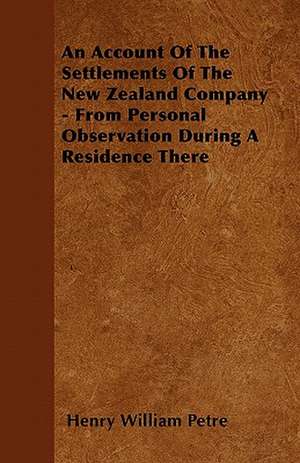 An Account Of The Settlements Of The New Zealand Company - From Personal Observation During A Residence There de Henry William Petre