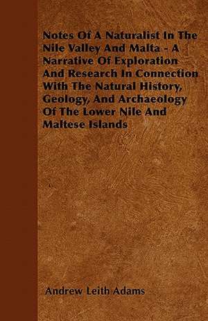 Notes Of A Naturalist In The Nile Valley And Malta - A Narrative Of Exploration And Research In Connection With The Natural History, Geology, And Archaeology Of The Lower Nile And Maltese Islands de Andrew Leith Adams