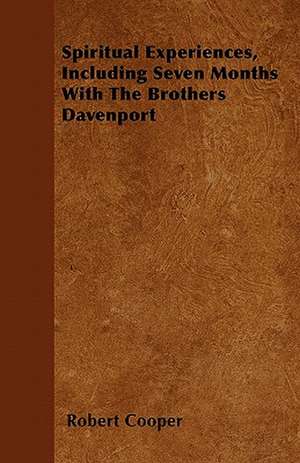 Spiritual Experiences, Including Seven Months With The Brothers Davenport de Robert Cooper