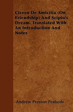 Cicero De Amicitia (On Friendship) And Scipio's Dream. Translated With An Introduction And Notes de Andrew Preston Peabody