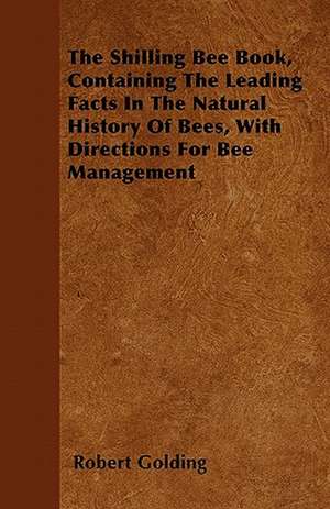 The Shilling Bee Book, Containing The Leading Facts In The Natural History Of Bees, With Directions For Bee Management de Robert Golding