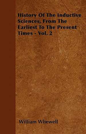 History Of The Inductive Sciences, From The Earliest To The Present Times - Vol. 2 de William Whewell