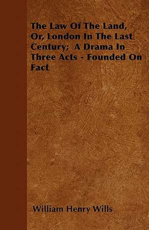 The Law Of The Land, Or, London In The Last Century; A Drama In Three Acts - Founded On Fact de William Henry Wills