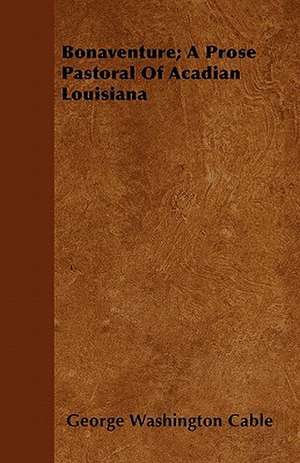 Bonaventure; A Prose Pastoral of Acadian Louisiana de George Washington Cable