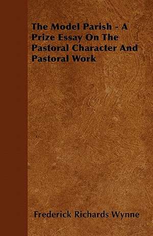 The Model Parish - A Prize Essay On The Pastoral Character And Pastoral Work de Frederick Richards Wynne