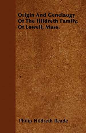 Origin And Genealogy Of The Hildreth Family, Of Lowell, Mass. de Philip Hildreth Reade