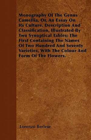 Monography Of The Genus Camellia, Or, An Essay On Its Culture, Description And Classification, Illustrated By Two Synoptical Tables; The First Containing The Names Of Two Hundred And Seventy Varieties, With The Colour And Form Of The Flowers. de Lorenzo Berlese