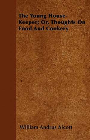 The Young House-Keeper; Or, Thoughts On Food And Cookery de William Andrus Alcott