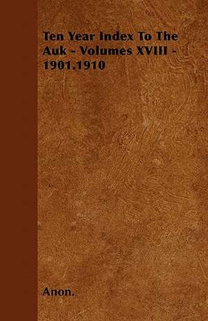 Ten Year Index To The Auk - Volumes XVIII - 1901.1910 de Anon.