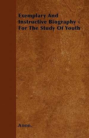 Exemplary And Instructive Biography - For The Study Of Youth de Anon.