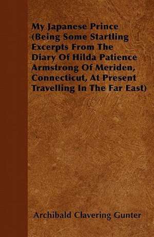 My Japanese Prince (Being Some Startling Excerpts From The Diary Of Hilda Patience Armstrong Of Meriden, Connecticut, At Present Travelling In The Far East) de Archibald Clavering Gunter