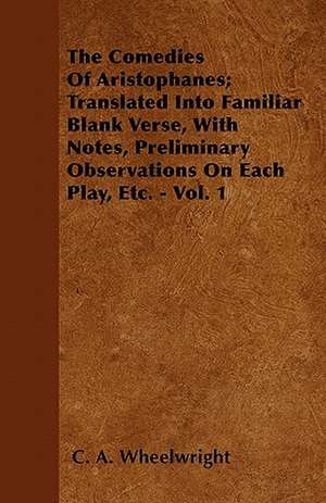 The Comedies Of Aristophanes; Translated Into Familiar Blank Verse, With Notes, Preliminary Observations On Each Play, Etc. - Vol. 1 de C. A. Wheelwright