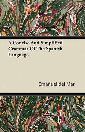 A Concise And Simplified Grammar Of The Spanish Language de Emanuel Del Mar