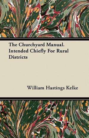 The Churchyard Manual. Intended Chiefly For Rural Districts de William Hastings Kelke