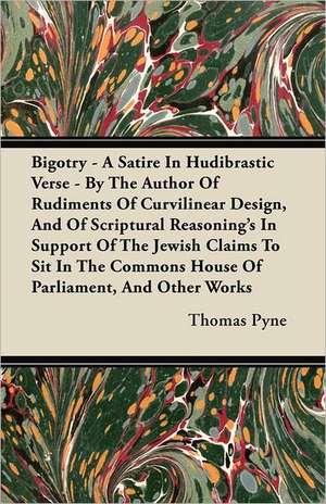 Bigotry - A Satire In Hudibrastic Verse - By The Author Of Rudiments Of Curvilinear Design, And Of Scriptural Reasoning's In Support Of The Jewish Claims To Sit In The Commons House Of Parliament, And Other Works de Thomas Pyne