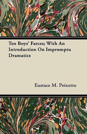 Ten Boys' Farces; With An Introduction On Impromptu Dramatics de Eustace M. Peixotto