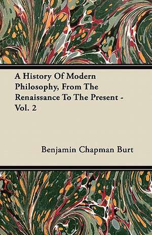 A History Of Modern Philosophy, From The Renaissance To The Present - Vol. 2 de Benjamin Chapman Burt