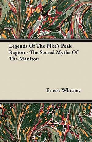 Legends Of The Pike's Peak Region - The Sacred Myths Of The Manitou de Ernest Whitney