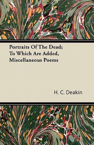 Portraits Of The Dead; To Which Are Added, Miscellaneous Poems de H. C. Deakin