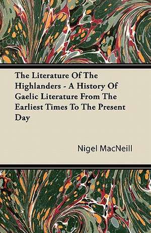 The Literature Of The Highlanders - A History Of Gaelic Literature From The Earliest Times To The Present Day de Nigel Macneill