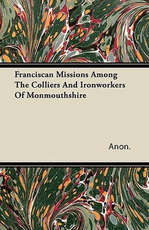 Franciscan Missions Among The Colliers And Ironworkers Of Monmouthshire de Anon.