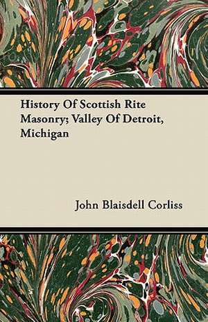 History Of Scottish Rite Masonry; Valley Of Detroit, Michigan de John Blaisdell Corliss