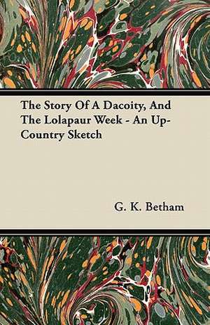 The Story of a Dacoity, and the Lolapaur Week - An Up-Country Sketch de G. K. Betham