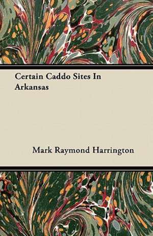 Certain Caddo Sites In Arkansas de Mark Raymond Harrington