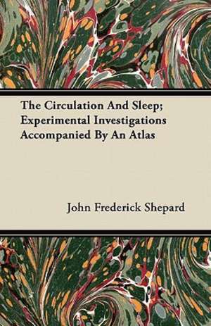 The Circulation And Sleep; Experimental Investigations Accompanied By An Atlas de John Frederick Shepard