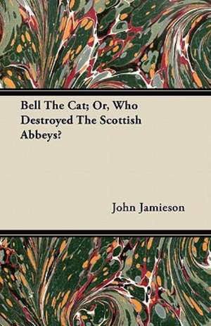 Bell The Cat; Or, Who Destroyed The Scottish Abbeys? de John Jamieson