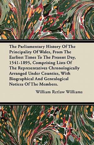 The Parliamentary History Of The Principality Of Wales, From The Earliest Times To The Present Day, 1541-1895, Comprising Lists Of The Representatives Chronologically Arranged Under Counties, With Biographical And Genealogical Notices Of The Members. de William Retlaw Williams