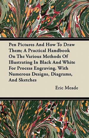 Pen Pictures And How To Draw Them; A Practical Handbook On The Various Methods Of Illustrating In Black And White For Process Engraving. With Numerous Designs, Diagrams, And Sketches de Eric Meade