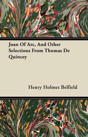 Joan Of Arc, And Other Selections From Thomas De Quincey de Henry Holmes Belfield