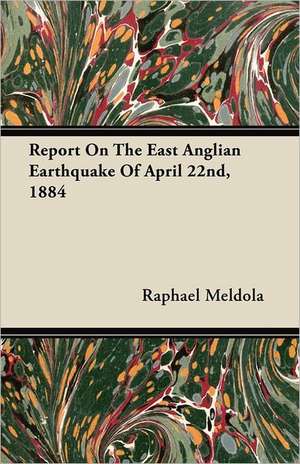 Report On The East Anglian Earthquake Of April 22nd, 1884 de Raphael Meldola