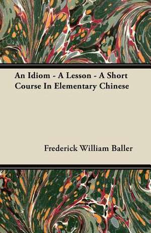 An Idiom - A Lesson - A Short Course In Elementary Chinese de Frederick William Baller