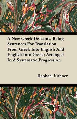 A New Greek Delectus, Being Sentences For Translation From Greek Into English And English Into Greek; Arranged In A Systematic Progression de Raphael Kuhner