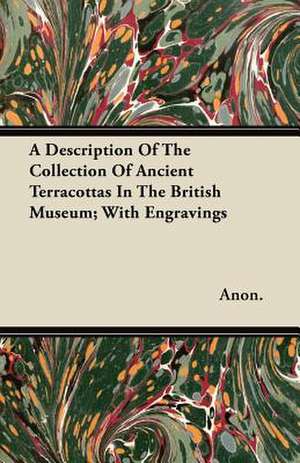 A Description Of The Collection Of Ancient Terracottas In The British Museum; With Engravings de Anon.