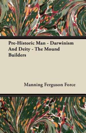 Pre-Historic Man - Darwinism And Deity - The Mound Builders de Manning Ferguson Force