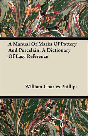 A Manual Of Marks Of Pottery And Porcelain; A Dictionary Of Easy Reference de William Charles Phillips