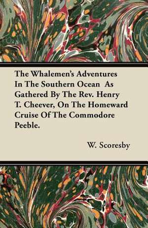 The Whalemen's Adventures In The Southern Ocean As Gathered By The Rev. Henry T. Cheever, On The Homeward Cruise Of The Commodore Peeble. de W. Scoresby