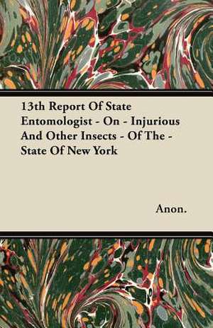 13th Report Of State Entomologist - On - Injurious And Other Insects - Of The - State Of New York de Anon.