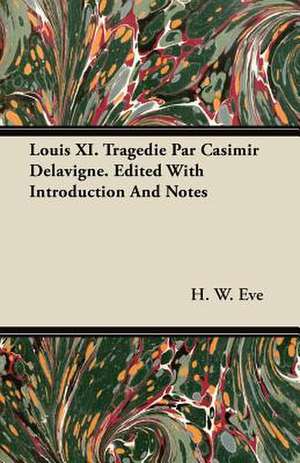 Louis XI. Tragedie Par Casimir Delavigne. Edited With Introduction And Notes de H. W. Eve