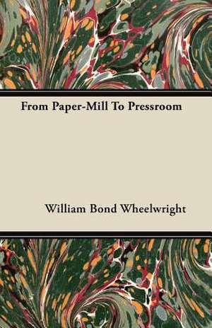 From Paper-Mill To Pressroom de William Bond Wheelwright