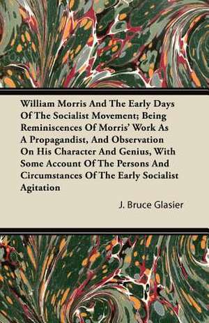 William Morris And The Early Days Of The Socialist Movement; Being Reminiscences Of Morris' Work As A Propagandist, And Observation On His Character And Genius, With Some Account Of The Persons And Circumstances Of The Early Socialist Agitation de J. Bruce Glasier