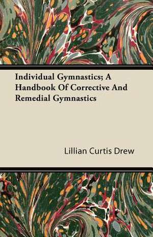 Individual Gymnastics; A Handbook Of Corrective And Remedial Gymnastics de Lillian Curtis Drew